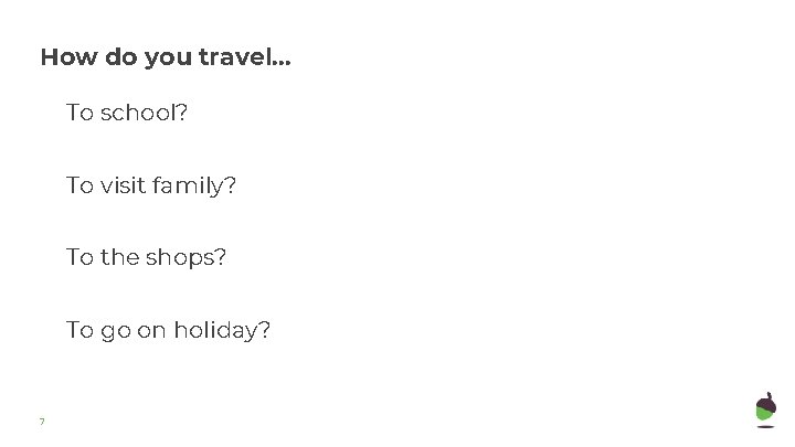 How do you travel. . . To school? To visit family? To the shops?