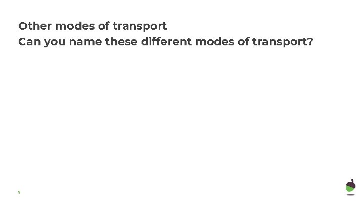 Other modes of transport Can you name these different modes of transport? 9 