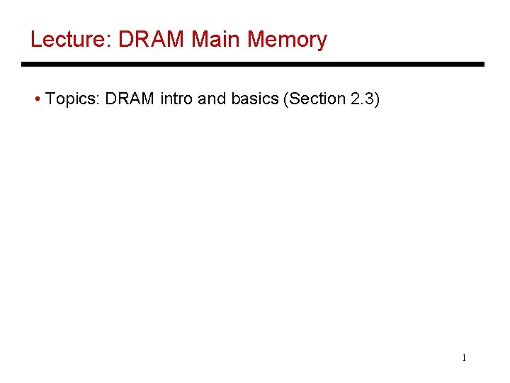 Lecture: DRAM Main Memory • Topics: DRAM intro and basics (Section 2. 3) 1