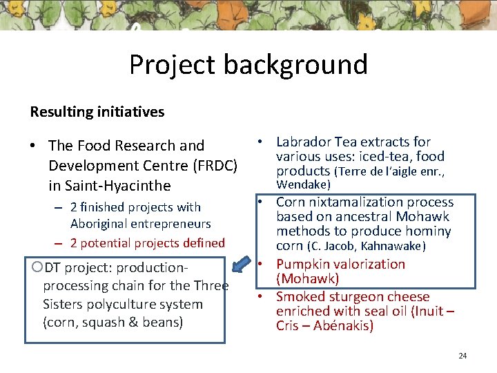 Project background Resulting initiatives • The Food Research and Development Centre (FRDC) in Saint-Hyacinthe