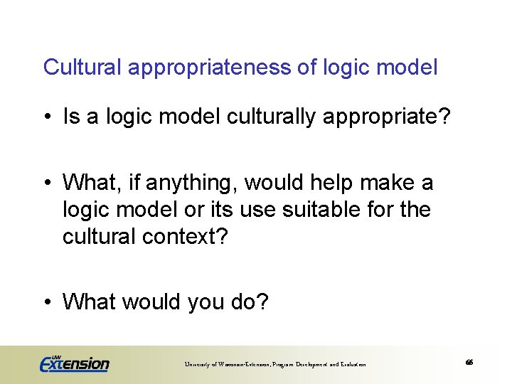 Cultural appropriateness of logic model • Is a logic model culturally appropriate? • What,