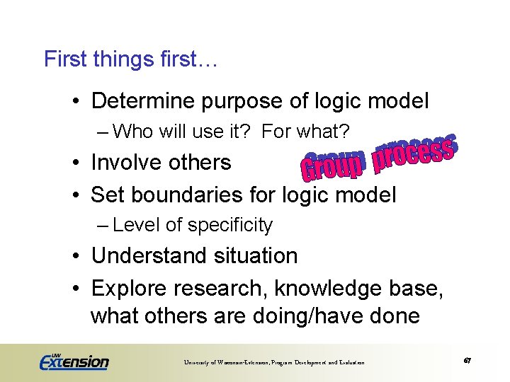 First things first… • Determine purpose of logic model – Who will use it?