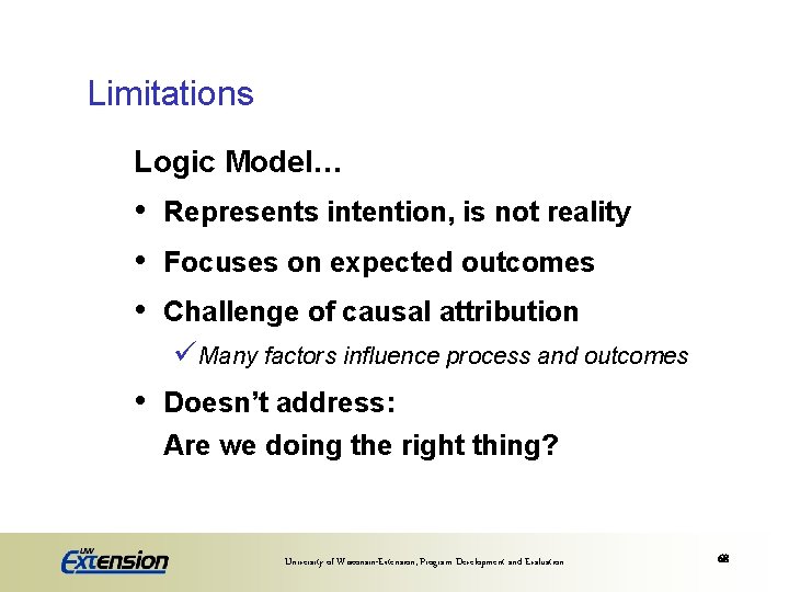 Limitations Logic Model… • • • Represents intention, is not reality Focuses on expected