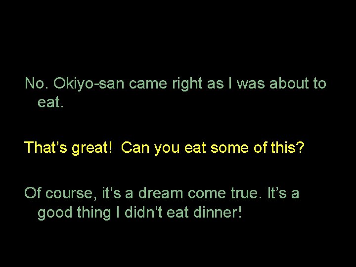 No. Okiyo-san came right as I was about to eat. That’s great! Can you