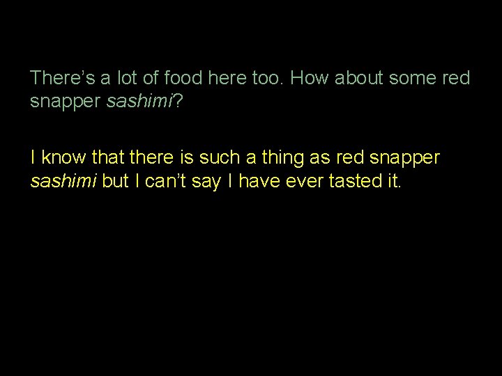 There’s a lot of food here too. How about some red snapper sashimi? I