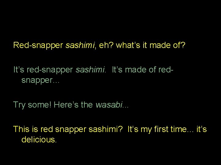 Red-snapper sashimi, eh? what’s it made of? It’s red-snapper sashimi. It’s made of redsnapper…
