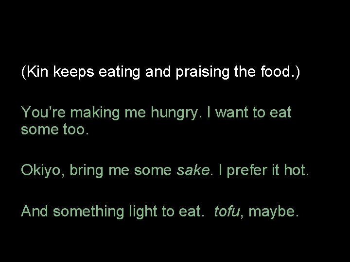 (Kin keeps eating and praising the food. ) You’re making me hungry. I want