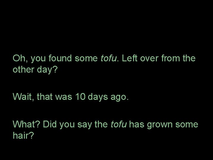 Oh, you found some tofu. Left over from the other day? Wait, that was