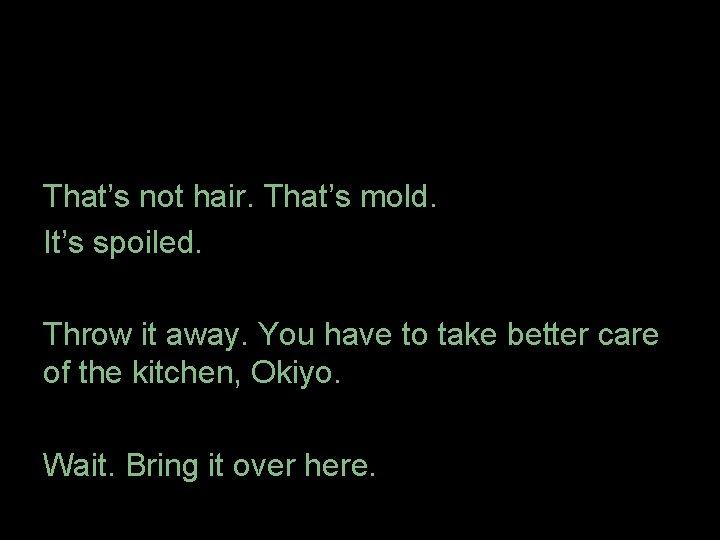 That’s not hair. That’s mold. It’s spoiled. Throw it away. You have to take