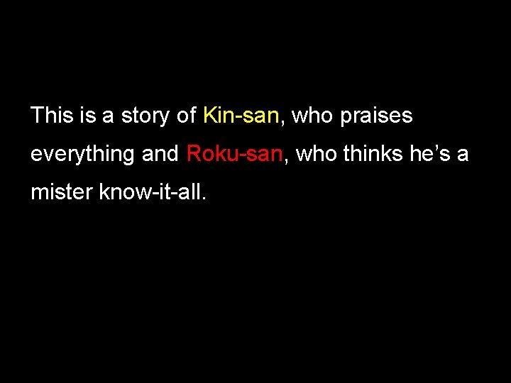 This is a story of Kin-san, who praises everything and Roku-san, who thinks he’s