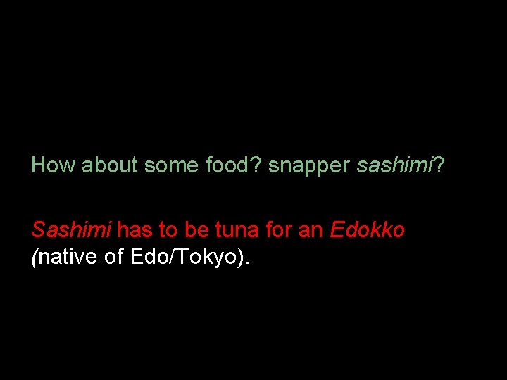 How about some food? snapper sashimi? Sashimi has to be tuna for an Edokko