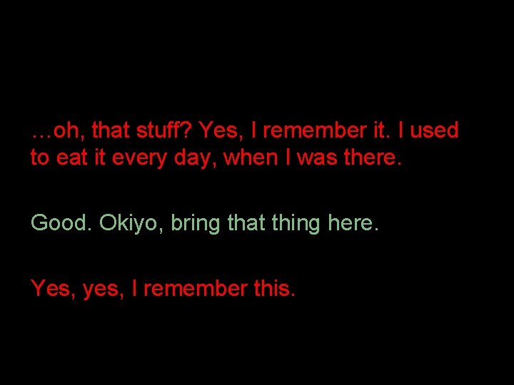 …oh, that stuff? Yes, I remember it. I used to eat it every day,