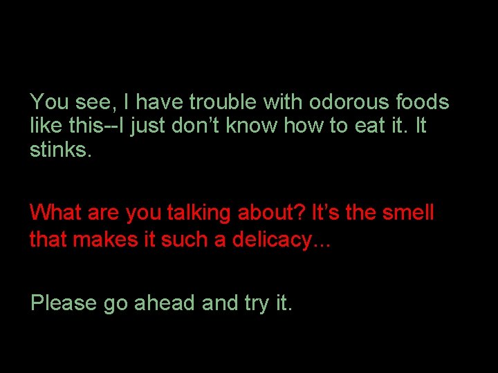 You see, I have trouble with odorous foods like this--I just don’t know how