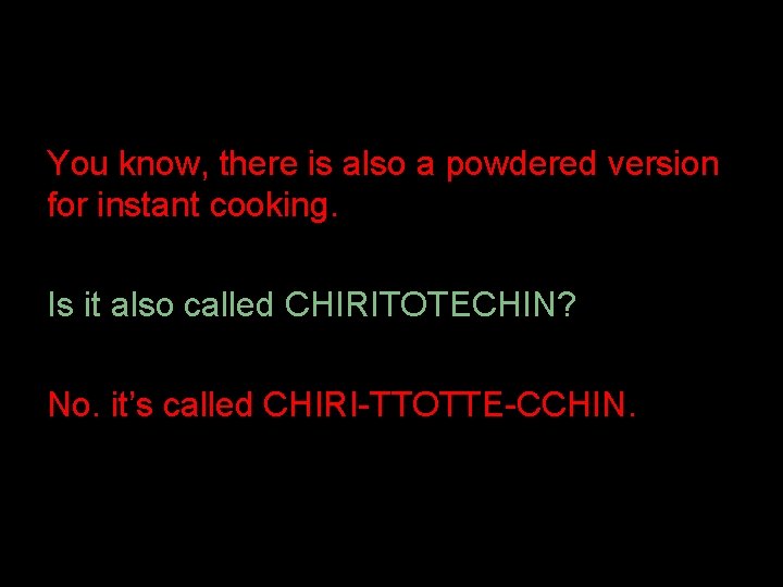 You know, there is also a powdered version for instant cooking. Is it also