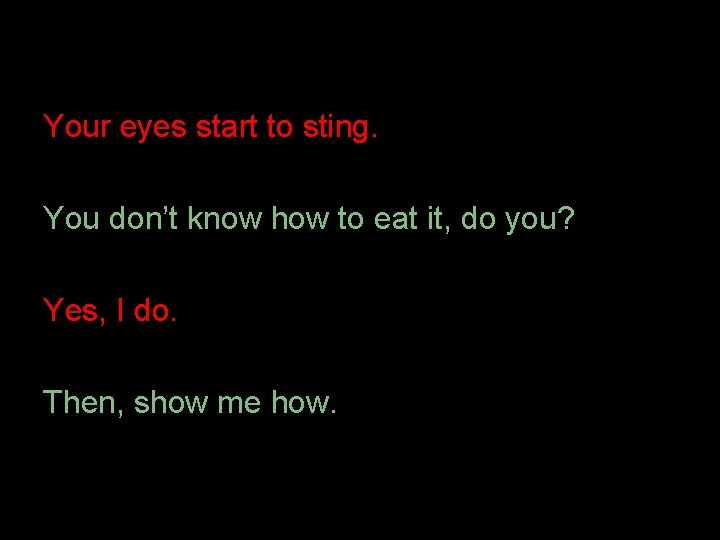 Your eyes start to sting. You don’t know how to eat it, do you?