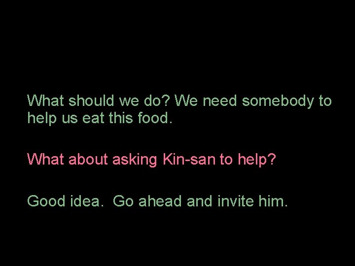 What should we do? We need somebody to help us eat this food. What