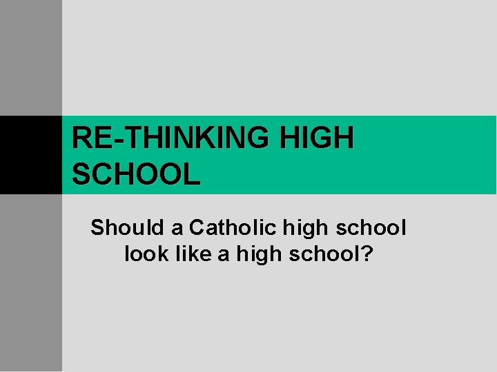 RE-THINKING HIGH SCHOOL Should a Catholic high school look like a high school? 