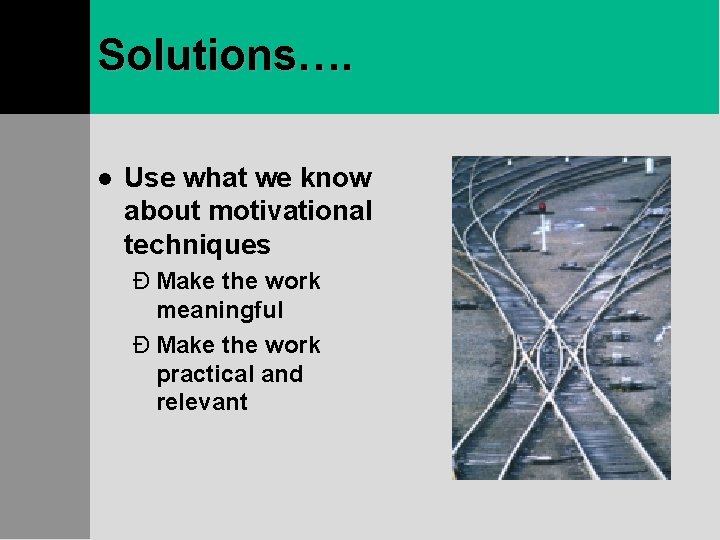 Solutions…. l Use what we know about motivational techniques Ð Make the work meaningful