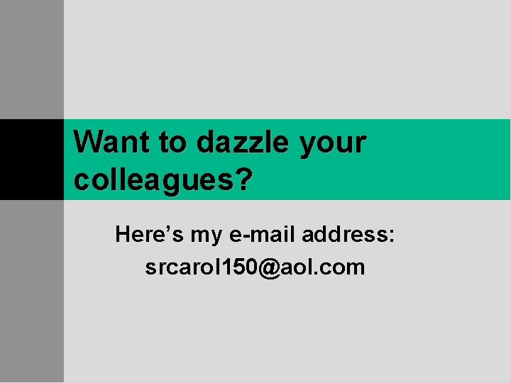 Want to dazzle your colleagues? Here’s my e-mail address: srcarol 150@aol. com 