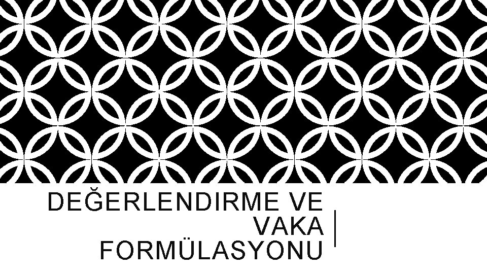 DEĞERLENDIRME VE VAKA FORMÜLASYONU 