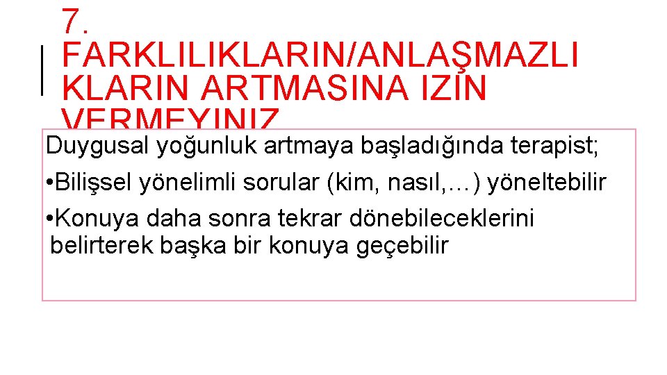 7. FARKLILIKLARIN/ANLAŞMAZLI KLARIN ARTMASINA IZIN VERMEYINIZ Duygusal yoğunluk artmaya başladığında terapist; • Bilişsel yönelimli