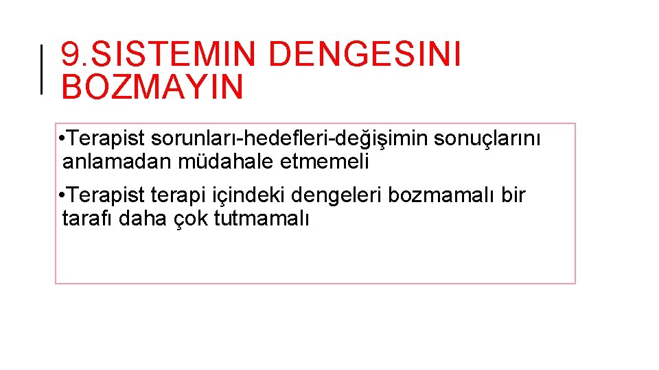 9. SISTEMIN DENGESINI BOZMAYIN • Terapist sorunları-hedefleri-değişimin sonuçlarını anlamadan müdahale etmemeli • Terapist terapi