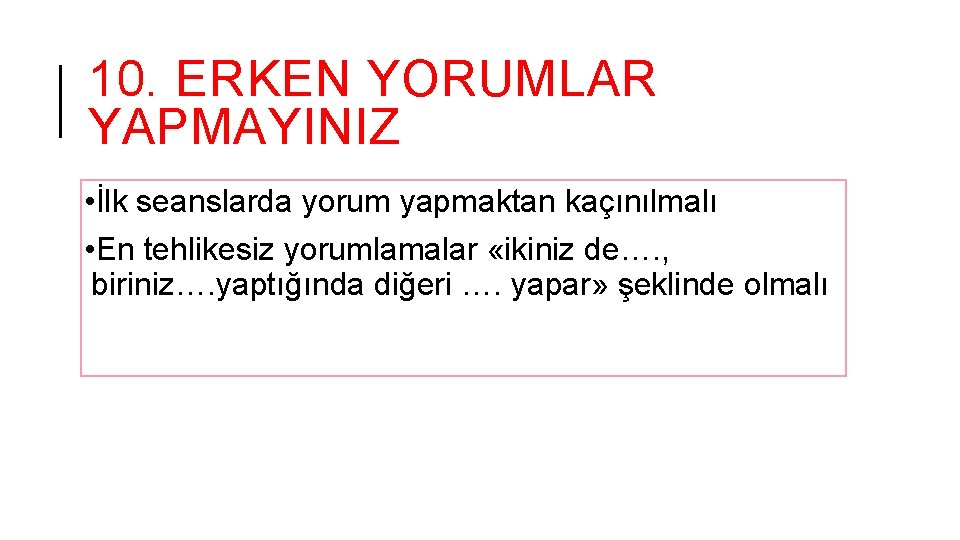 10. ERKEN YORUMLAR YAPMAYINIZ • İlk seanslarda yorum yapmaktan kaçınılmalı • En tehlikesiz yorumlamalar