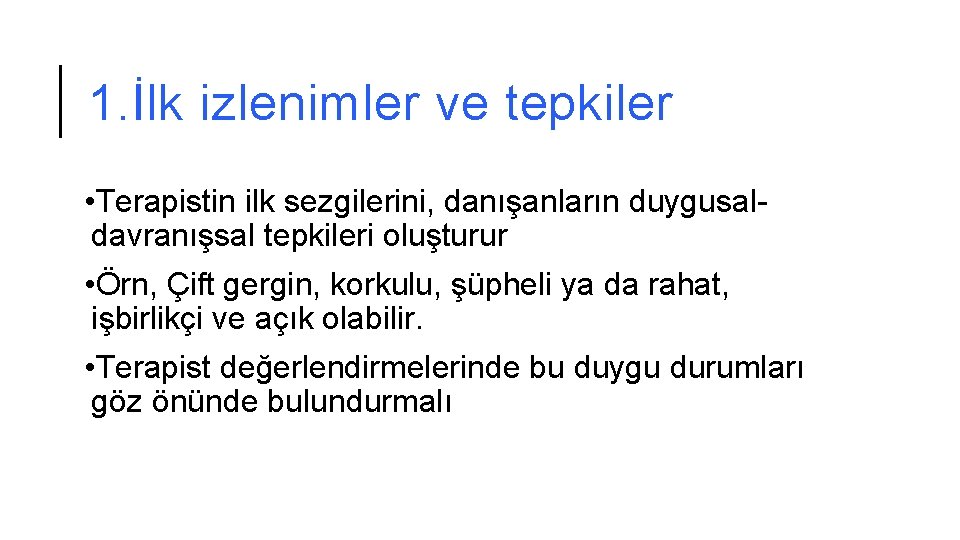 1. İlk izlenimler ve tepkiler • Terapistin ilk sezgilerini, danışanların duygusaldavranışsal tepkileri oluşturur •