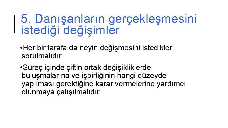 5. Danışanların gerçekleşmesini istediği değişimler • Her bir tarafa da neyin değişmesini istedikleri sorulmalıdır