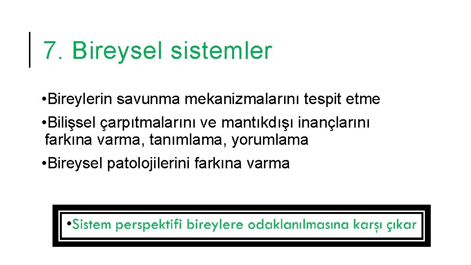 7. Bireysel sistemler • Bireylerin savunma mekanizmalarını tespit etme • Bilişsel çarpıtmalarını ve mantıkdışı