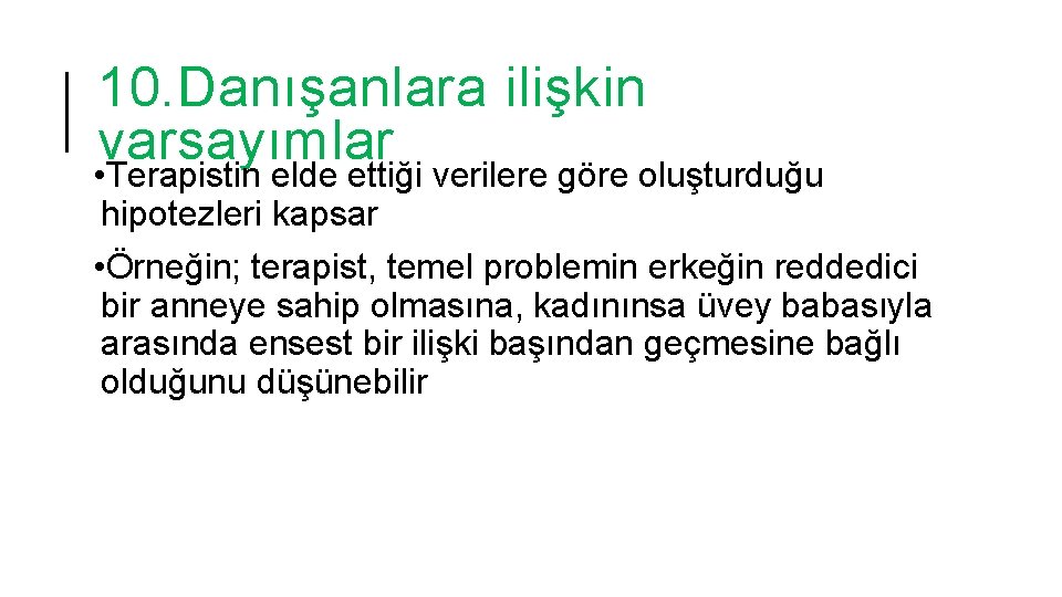 10. Danışanlara ilişkin varsayımlar • Terapistin elde ettiği verilere göre oluşturduğu hipotezleri kapsar •