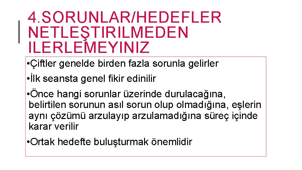 4. SORUNLAR/HEDEFLER NETLEŞTIRILMEDEN ILERLEMEYINIZ • Çiftler genelde birden fazla sorunla gelirler • İlk seansta