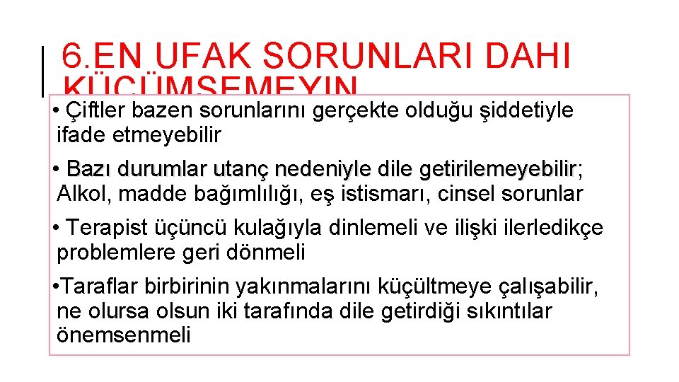 6. EN UFAK SORUNLARI DAHI KÜÇÜMSEMEYIN • Çiftler bazen sorunlarını gerçekte olduğu şiddetiyle ifade