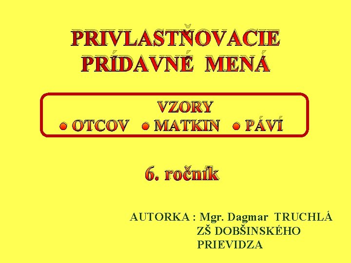 PRIVLASTŇOVACIE PRÍDAVNÉ MENÁ VZORY ● OTCOV ● MATKIN ● PÁVÍ 6. ročník AUTORKA :