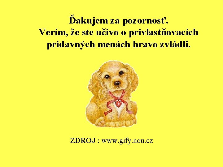 Ďakujem za pozornosť. Verím, že ste učivo o privlastňovacích prídavných menách hravo zvládli. ZDROJ