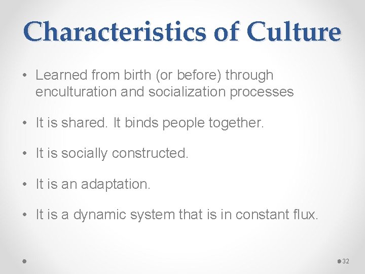 Characteristics of Culture • Learned from birth (or before) through enculturation and socialization processes