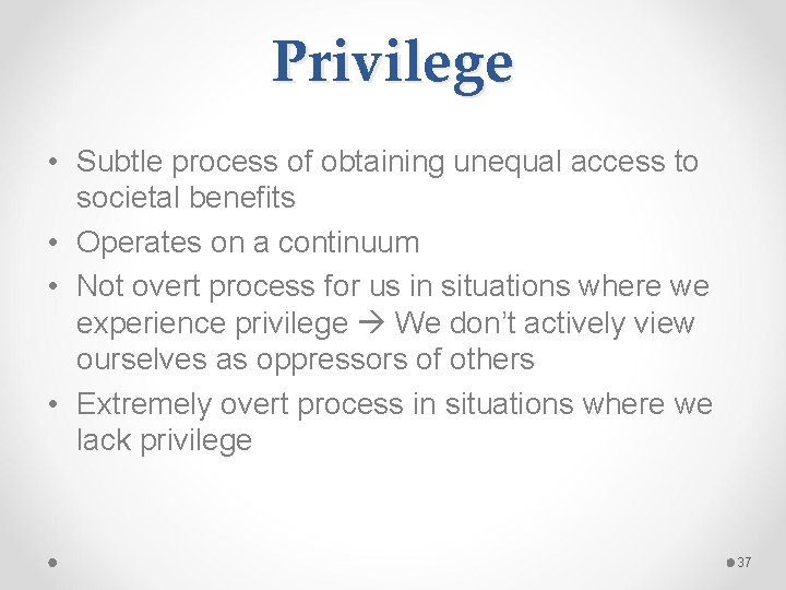 Privilege • Subtle process of obtaining unequal access to societal benefits • Operates on