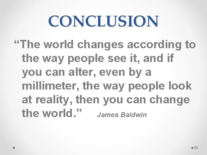 CONCLUSION “The world changes according to the way people see it, and if you