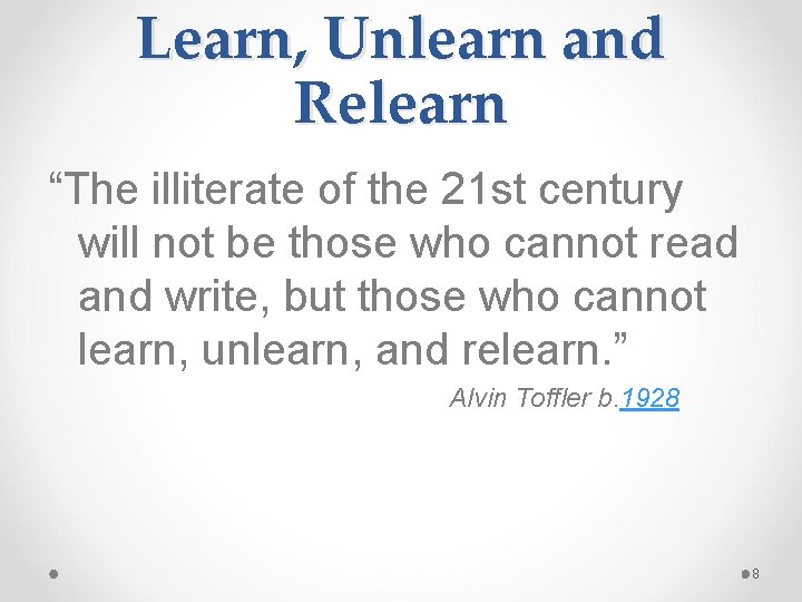 Learn, Unlearn and Relearn “The illiterate of the 21 st century will not be