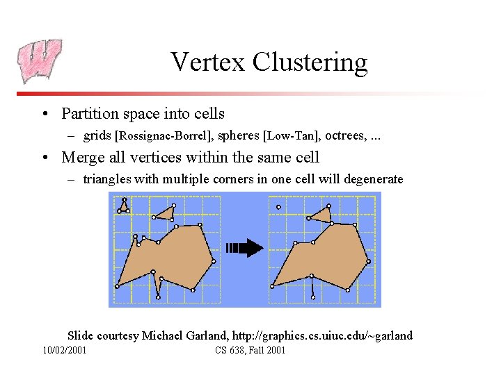 Vertex Clustering • Partition space into cells – grids [Rossignac-Borrel], spheres [Low-Tan], octrees, .