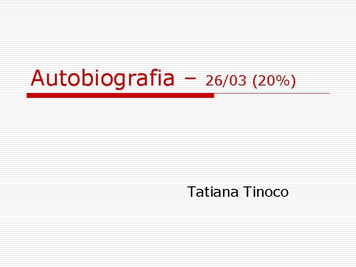 Autobiografia – 26/03 (20%) Tatiana Tinoco 