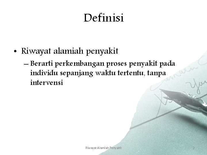 Definisi • Riwayat alamiah penyakit – Berarti perkembangan proses penyakit pada individu sepanjang waktu