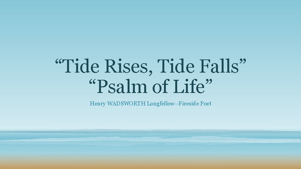 “Tide Rises, Tide Falls” “Psalm of Life” Henry WADSWORTH Longfellow--Fireside Poet 