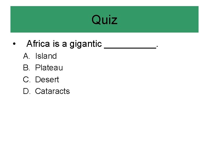 Quiz • Africa is a gigantic _____. A. B. C. D. Island Plateau Desert