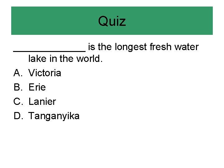 Quiz _______ is the longest fresh water lake in the world. A. Victoria B.