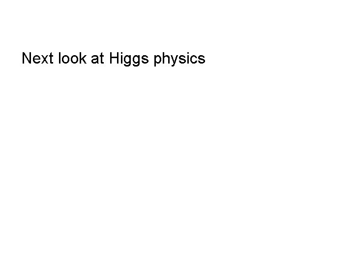 Next look at Higgs physics 