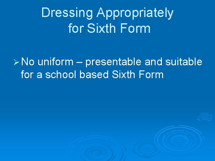 Dressing Appropriately for Sixth Form Ø No uniform – presentable and suitable for a