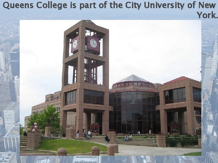 Queens College is part of the City University of New York. 