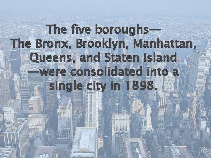 The five boroughs— The Bronx, Brooklyn, Manhattan, Queens, and Staten Island —were consolidated into