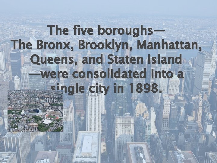 The five boroughs— The Bronx, Brooklyn, Manhattan, Queens, and Staten Island —were consolidated into